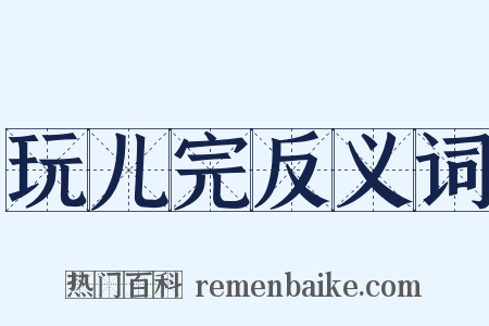 玩儿完反义词是什么意思的图片